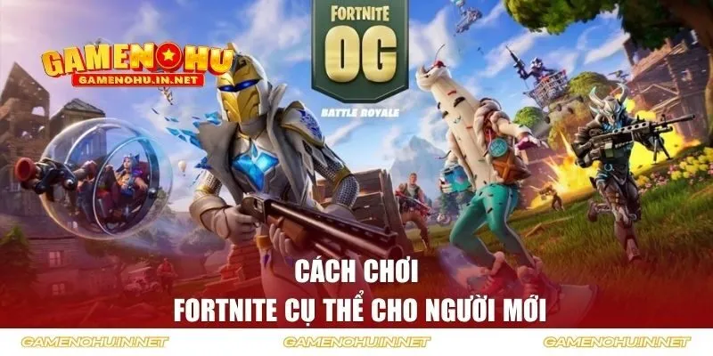 Hướng dẫn cách chơi Fortnite cho người mới