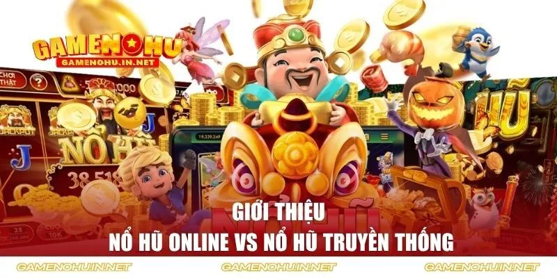 Giới thiệu về nổ hũ online vs nổ hũ truyền thống