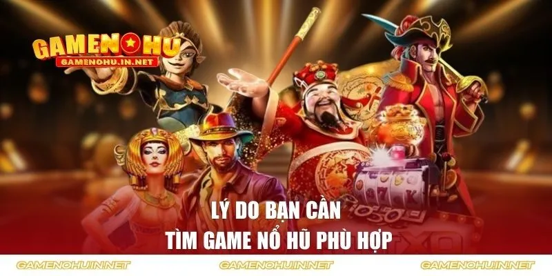 Lý do bạn cần tìm game nổ hũ phù hợp