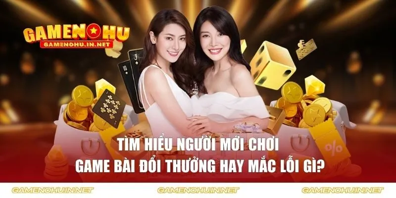 Người Mới Chơi Game Bài Đổi Thưởng