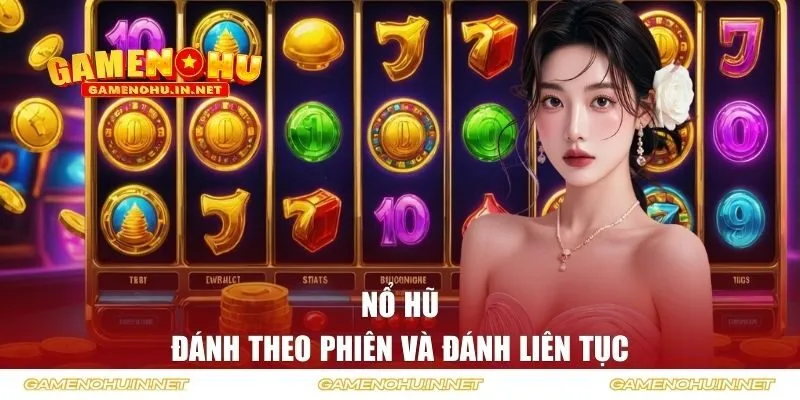 Nổ hũ đánh theo phiên và đánh liên tục